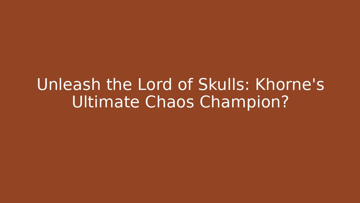 Unleash the Lord of Skulls: Khorne's Ultimate Chaos Champion?