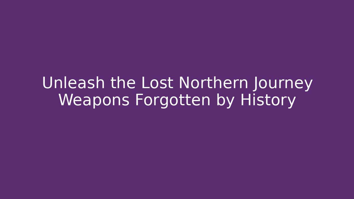 Unleash the Lost Northern Journey Weapons Forgotten by History - Critter Realm