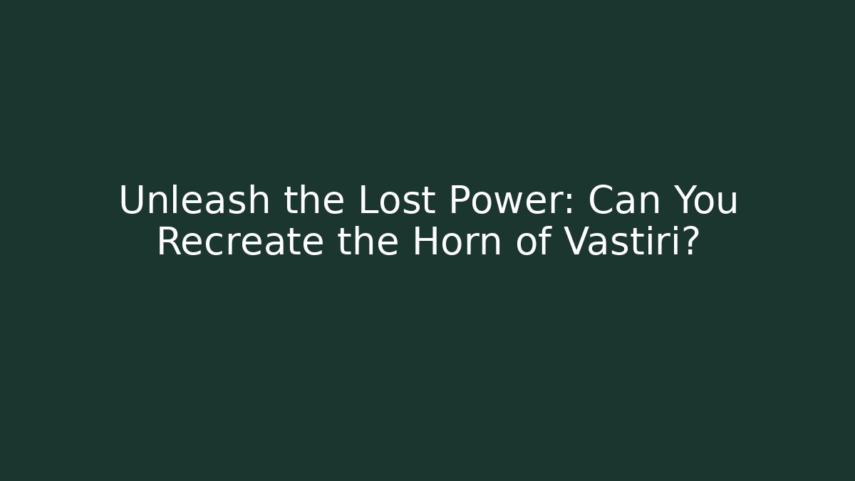 Unleash the Lost Power: Can You Recreate the Horn of Vastiri?
