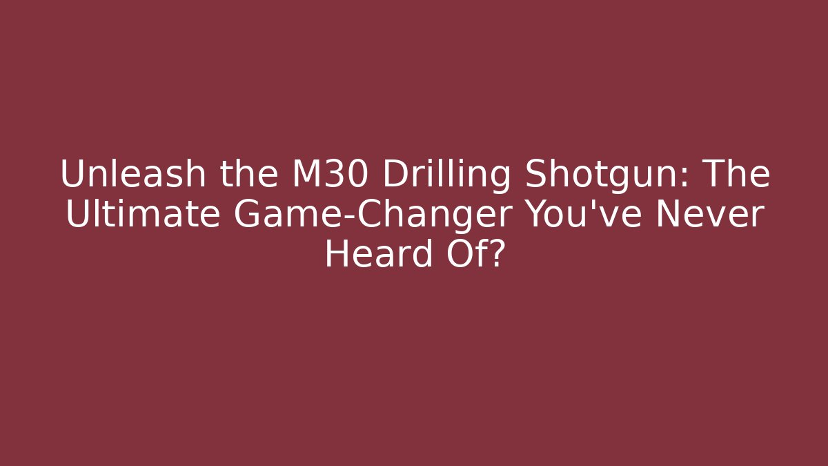 Unleash the M30 Drilling Shotgun: The Ultimate Game-Changer You’ve Never Heard Of?