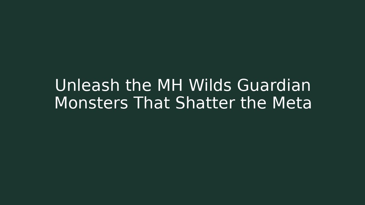 Unleash the MH Wilds Guardian Monsters That Shatter the Meta