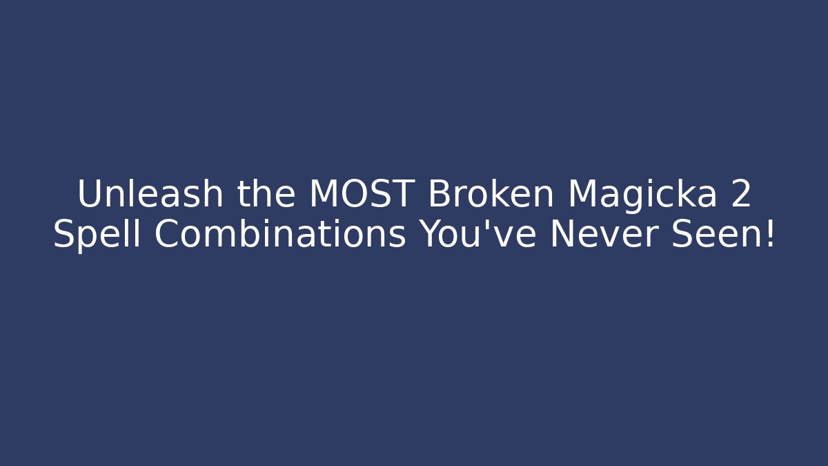 Unleash the MOST Broken Magicka 2 Spell Combinations You’ve Never Seen!