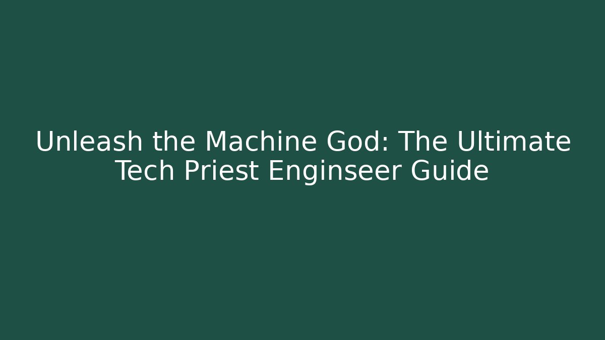 Unleash the Machine God: The Ultimate Tech Priest Enginseer Guide