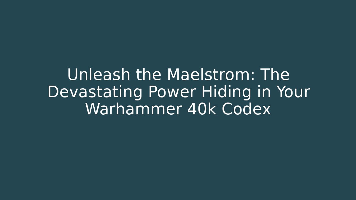 Unleash the Maelstrom: The Devastating Power Hiding in Your Warhammer 40k Codex