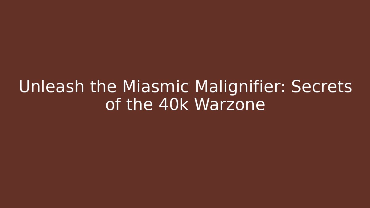 Unleash the Miasmic Malignifier: Secrets of the 40k Warzone