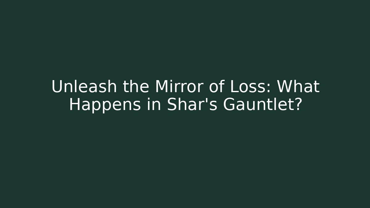 Unleash the Mirror of Loss: What Happens in Shar's Gauntlet?