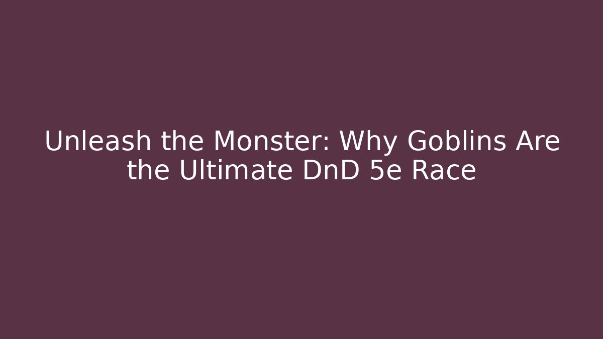 Unleash the Monster: Why Goblins Are the Ultimate DnD 5e Race