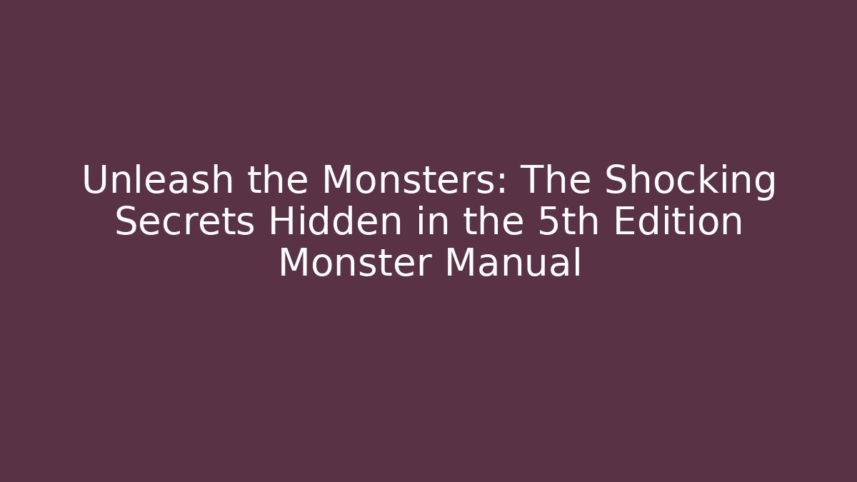Unleash the Monsters: The Shocking Secrets Hidden in the 5th Edition Monster Manual