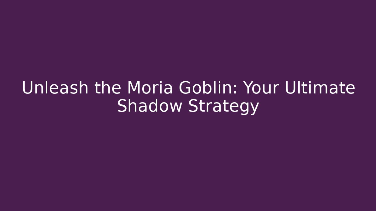 Unleash the Moria Goblin: Your Ultimate Shadow Strategy