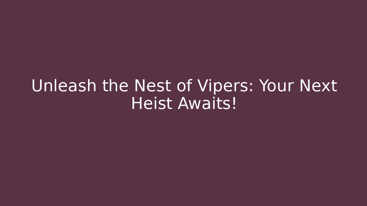 Unleash the Nest of Vipers: Your Next Heist Awaits!