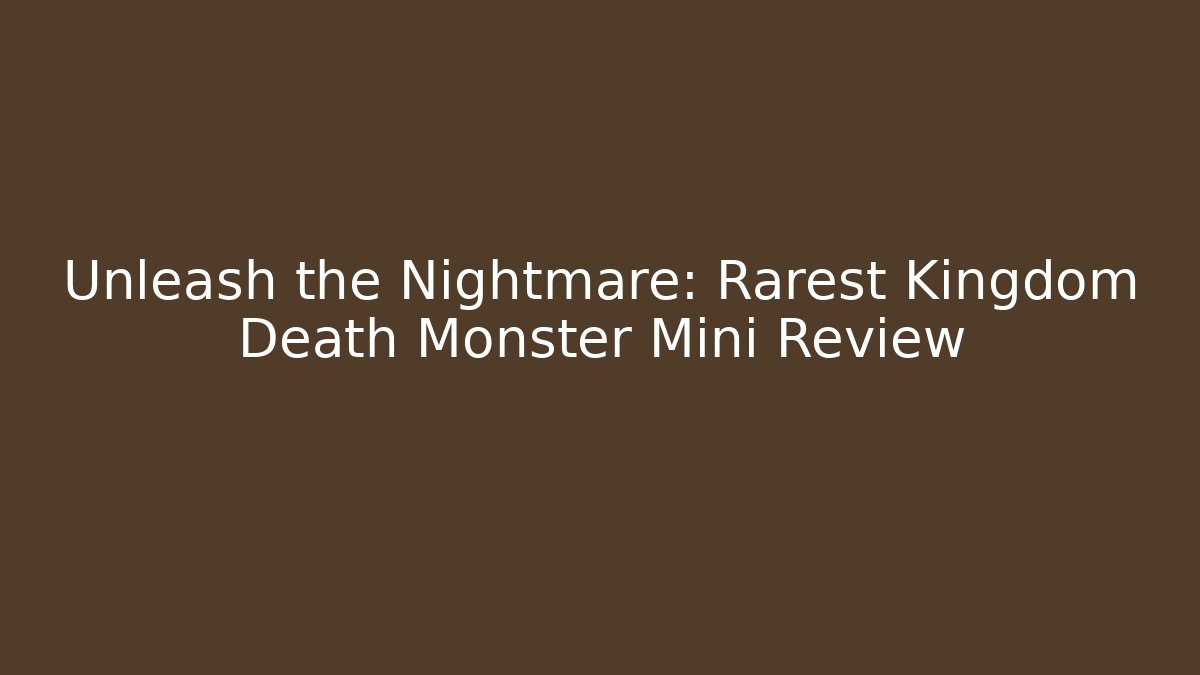Unleash the Nightmare: Rarest Kingdom Death Monster Mini Review