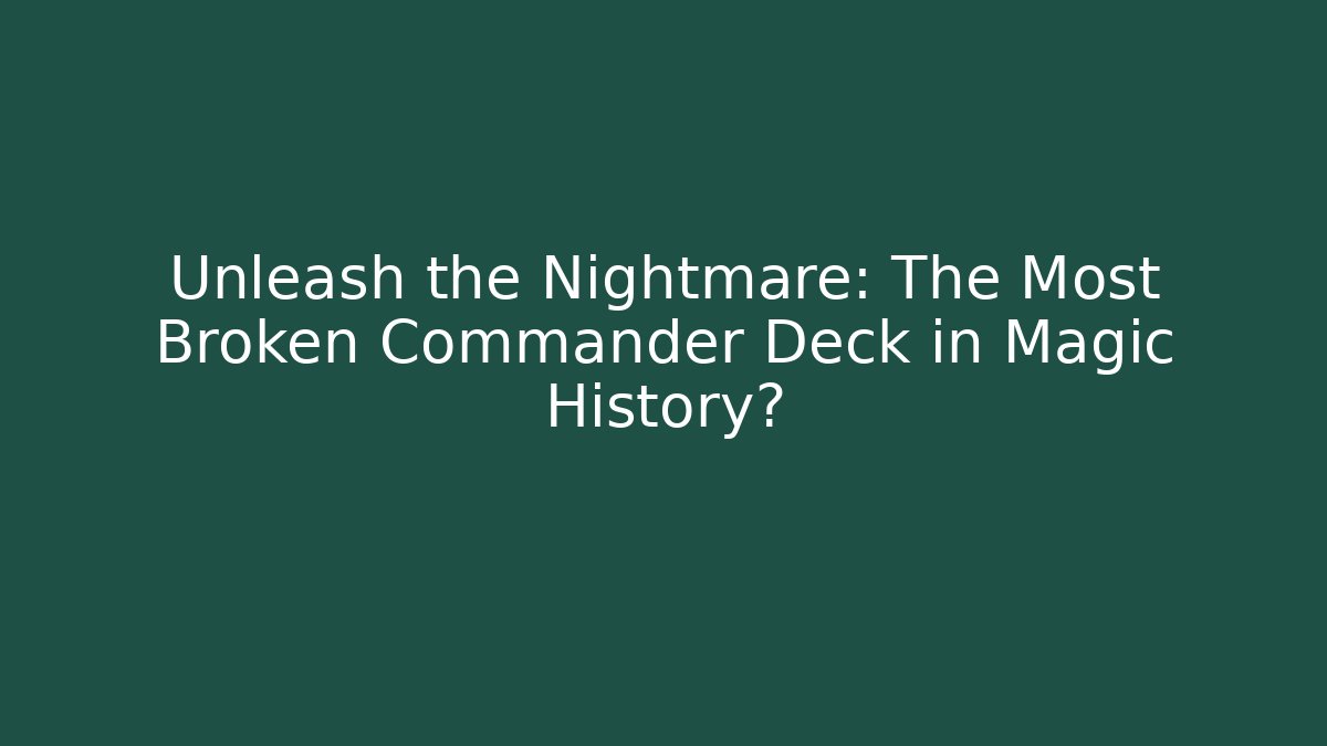 Unleash the Nightmare: The Most Broken Commander Deck in Magic History?