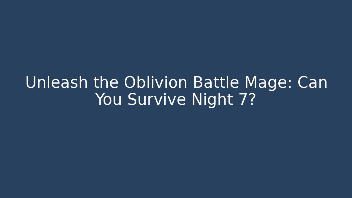 Unleash the Oblivion Battle Mage: Can You Survive Night 7?