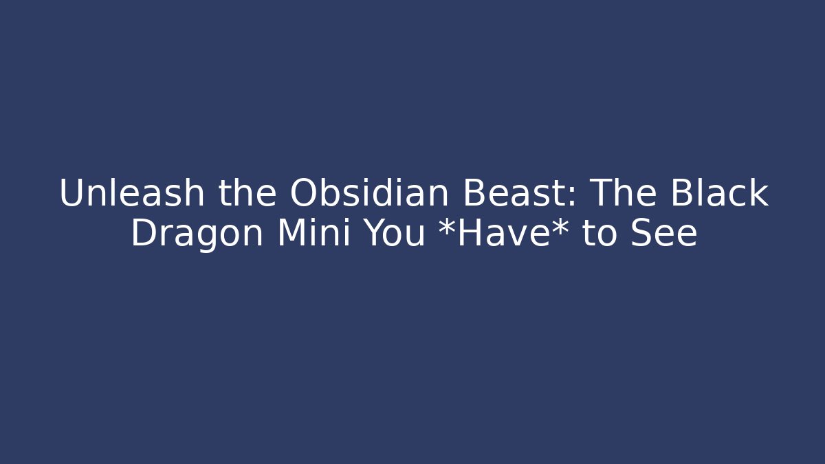 Unleash the Obsidian Beast: The Black Dragon Mini You *Have* to See
