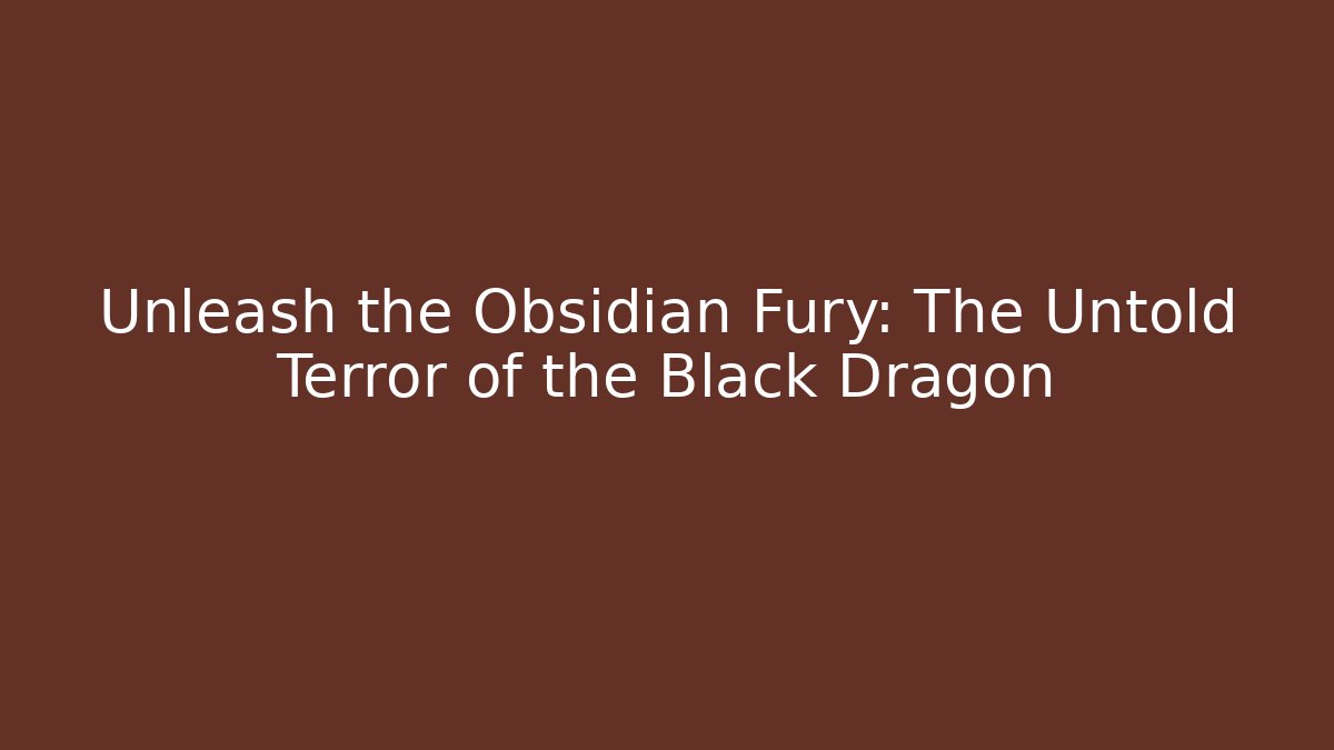 Unleash the Obsidian Fury: The Untold Terror of the Black Dragon