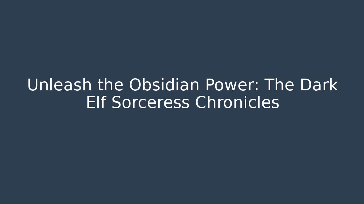 Unleash the Obsidian Power: The Dark Elf Sorceress Chronicles