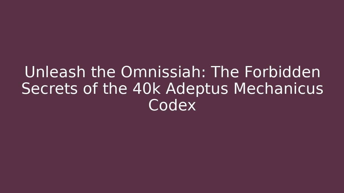 Unleash the Omnissiah: The Forbidden Secrets of the 40k Adeptus Mechanicus Codex