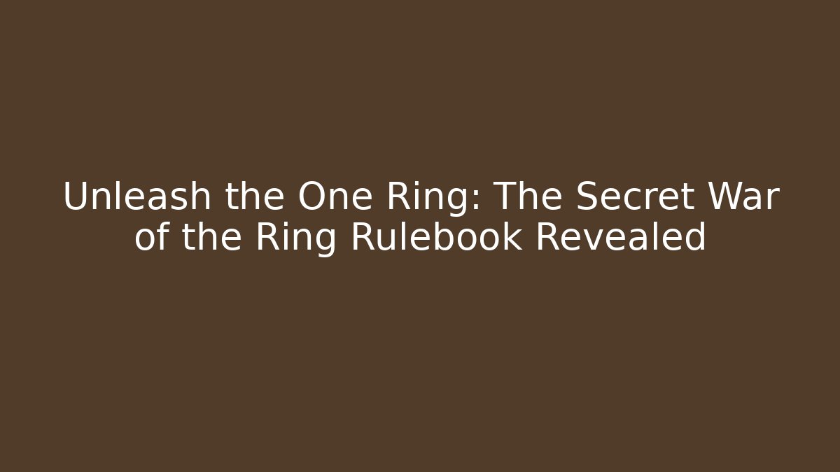 Unleash the One Ring: The Secret War of the Ring Rulebook Revealed