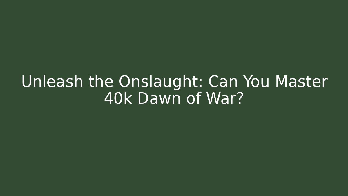 Unleash the Onslaught: Can You Master 40k Dawn of War?