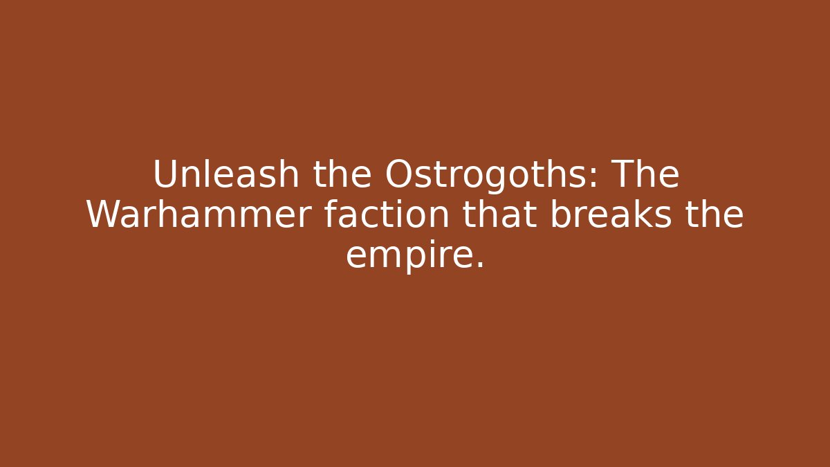 Unleash the Ostrogoths: The Warhammer faction that breaks the empire.