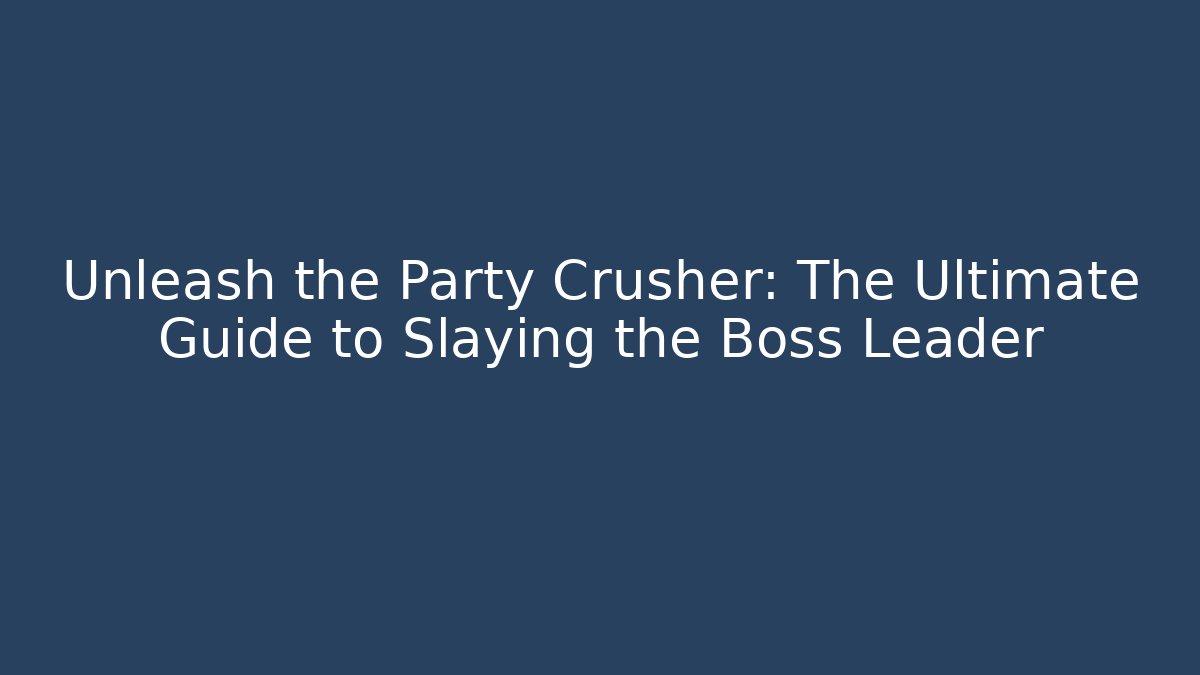 Unleash the Party Crusher: The Ultimate Guide to Slaying the Boss Leader