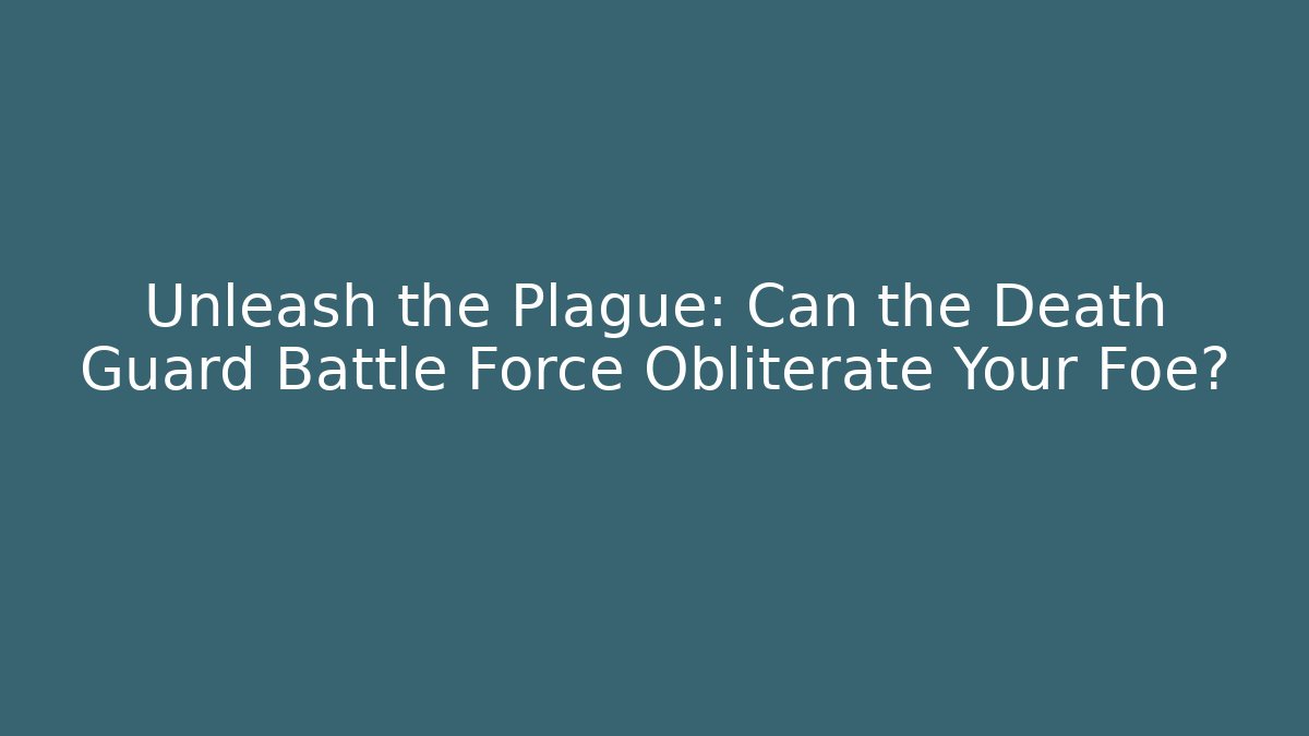 Unleash the Plague: Can the Death Guard Battle Force Obliterate Your Foe? - Critter Realm