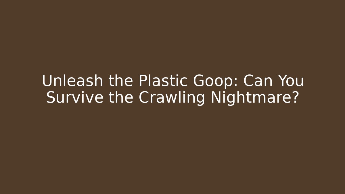 Unleash the Plastic Goop: Can You Survive the Crawling Nightmare?