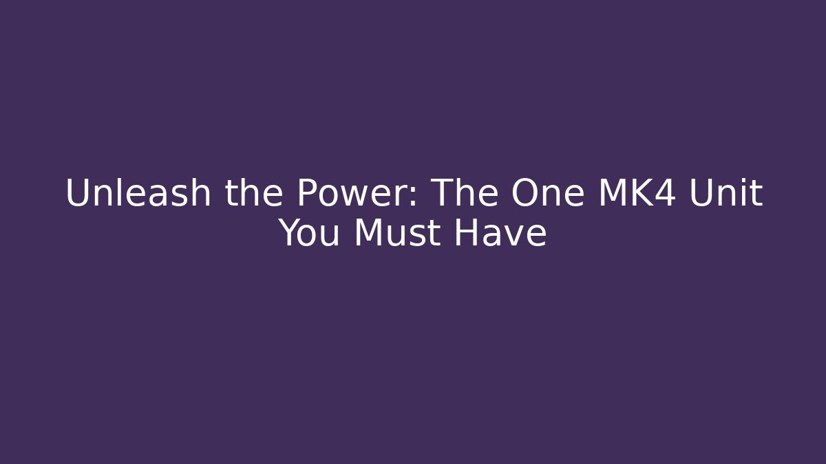 Unleash the Power: The One MK4 Unit You Must Have