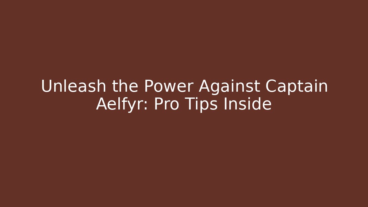 Unleash the Power Against Captain Aelfyr: Pro Tips Inside