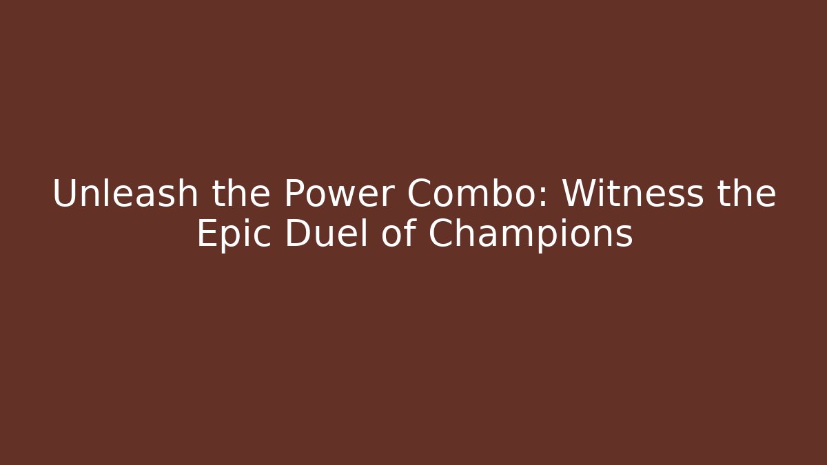 Unleash the Power Combo: Witness the Epic Duel of Champions