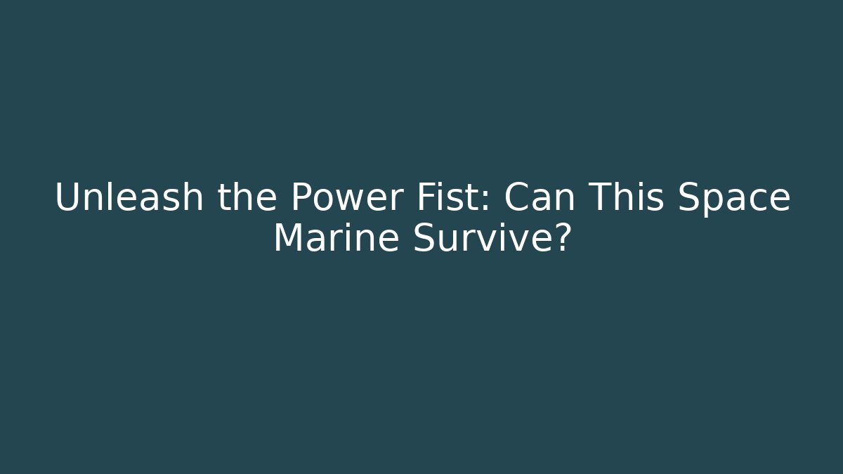 Unleash the Power Fist: Can This Space Marine Survive?