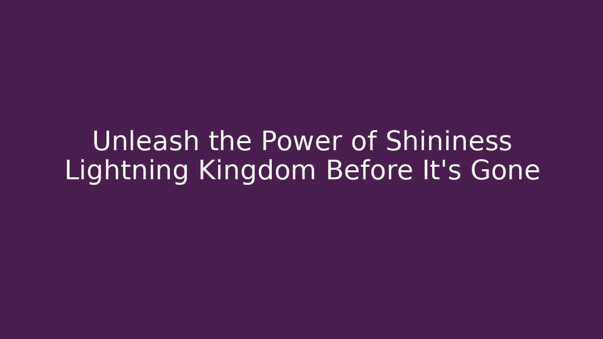 Unleash the Power of Shininess Lightning Kingdom Before It's Gone
