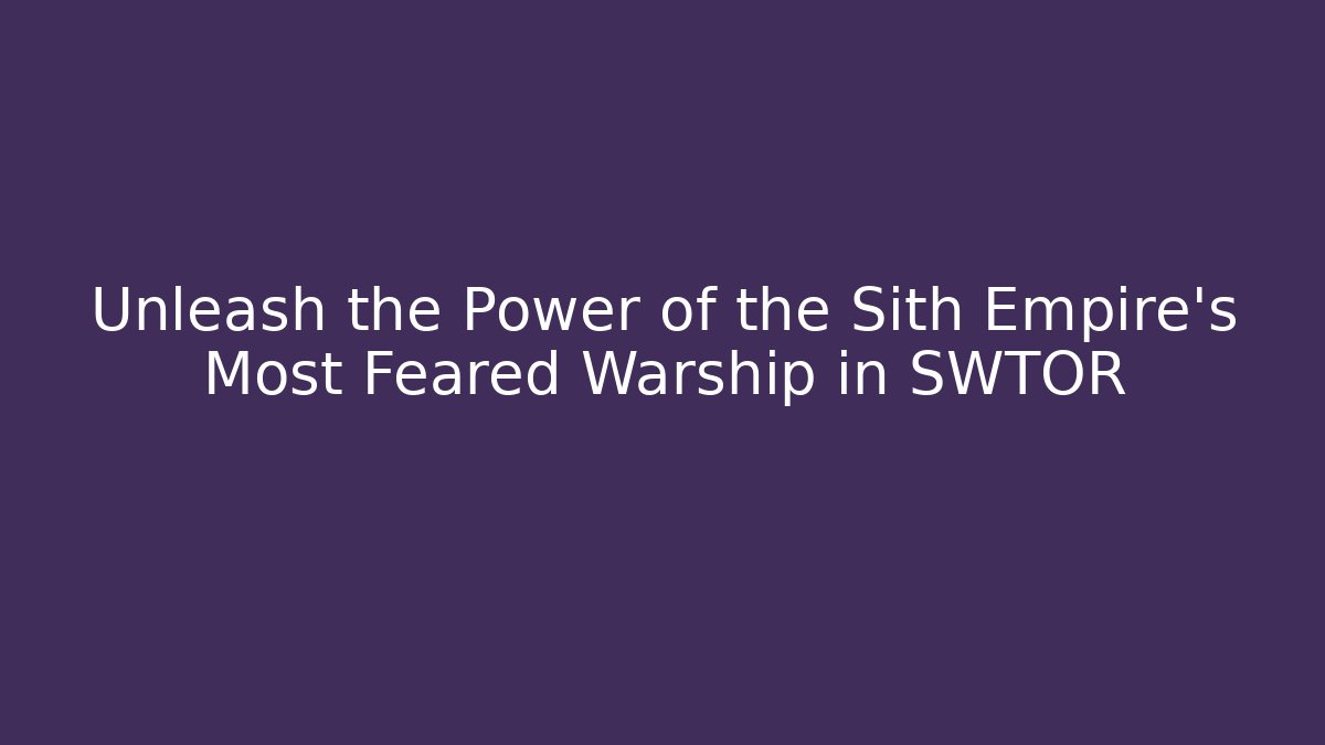 Unleash the Power of the Sith Empire's Most Feared Warship in SWTOR
