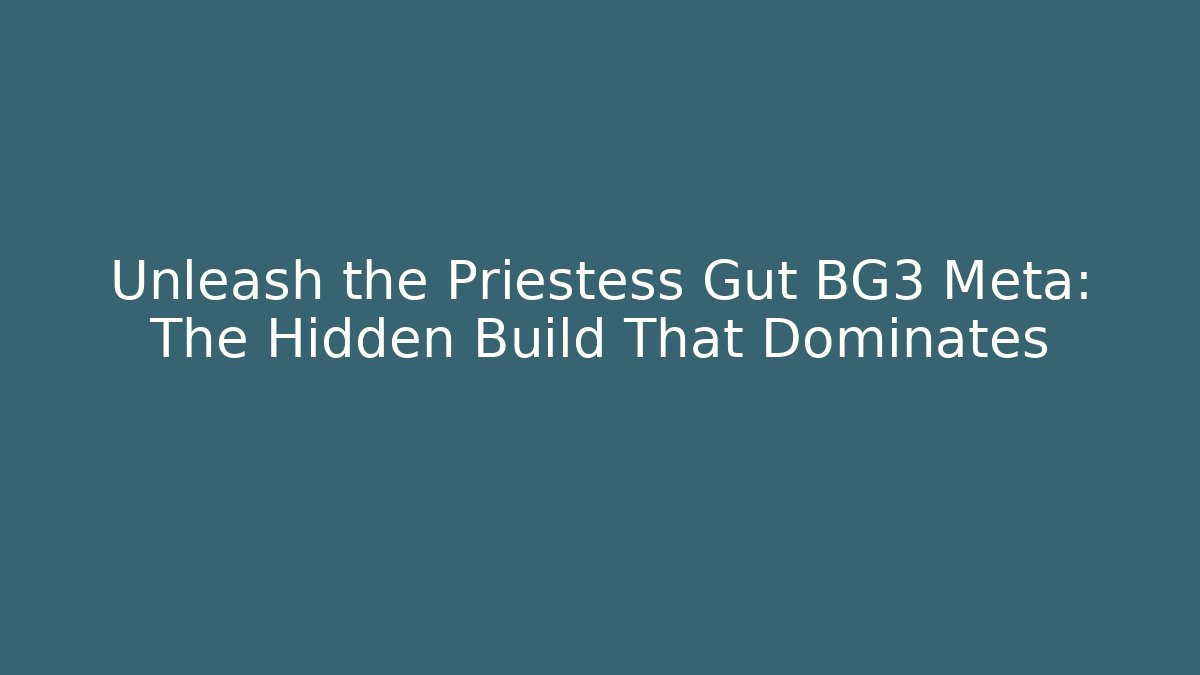Unleash the Priestess Gut BG3 Meta: The Hidden Build That Dominates