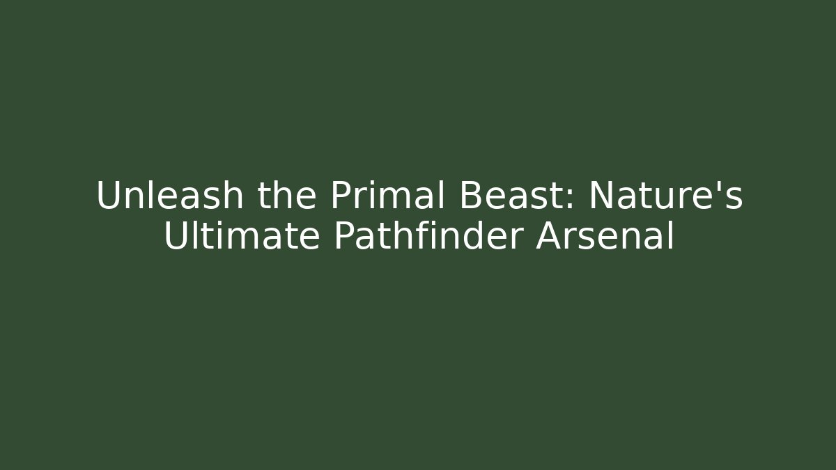 Unleash the Primal Beast: Nature’s Ultimate Pathfinder Arsenal