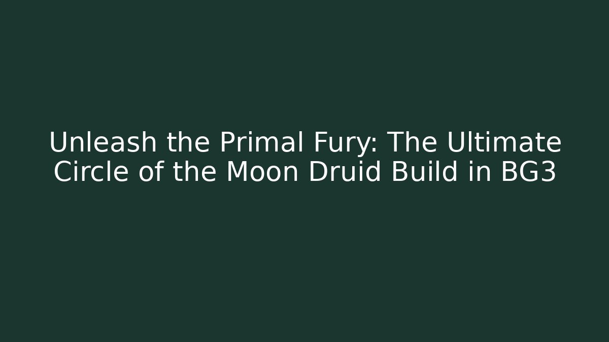 Unleash the Primal Fury: The Ultimate Circle of the Moon Druid Build in BG3
