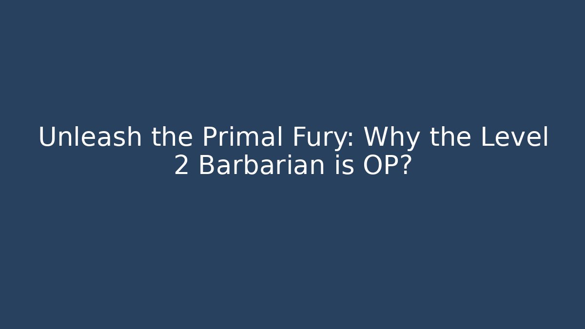 Unleash the Primal Fury: Why the Level 2 Barbarian is OP?