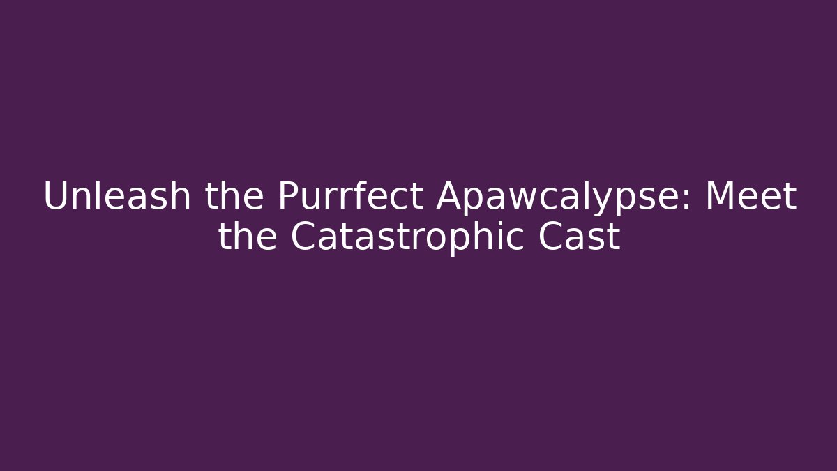 Unleash the Purrfect Apawcalypse: Meet the Catastrophic Cast