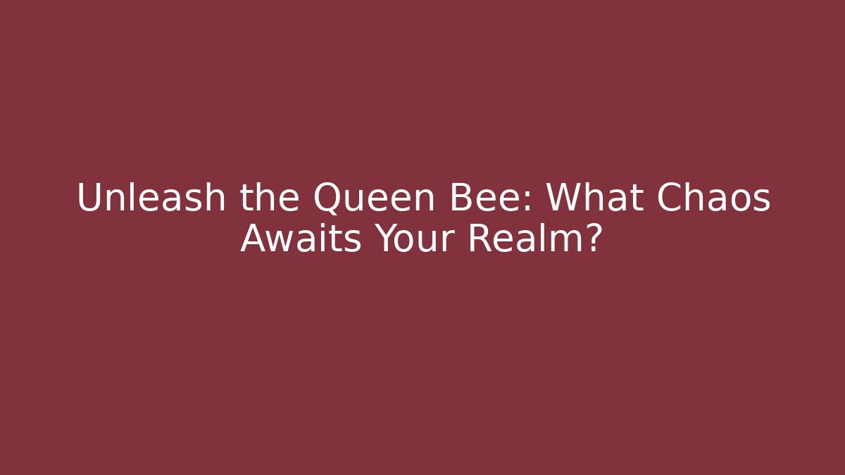 Unleash the Queen Bee: What Chaos Awaits Your Realm?