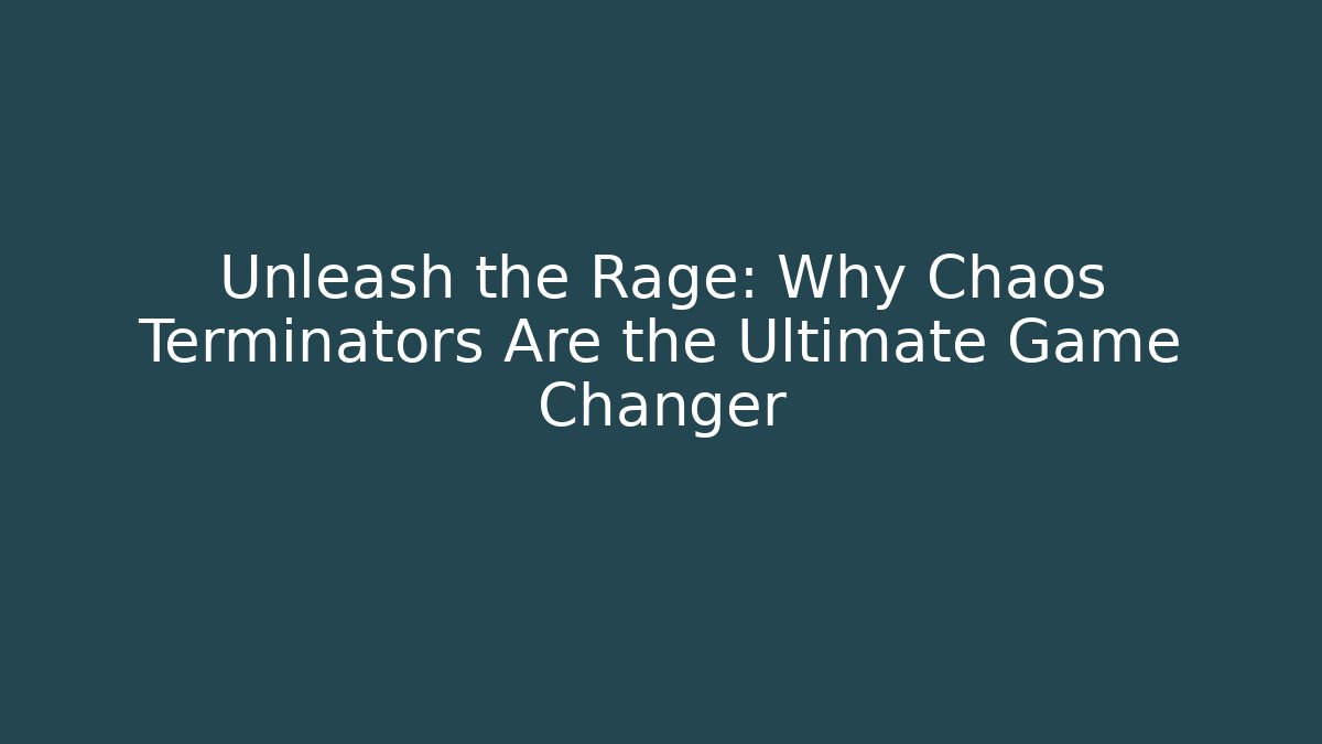 Unleash the Rage: Why Chaos Terminators Are the Ultimate Game Changer
