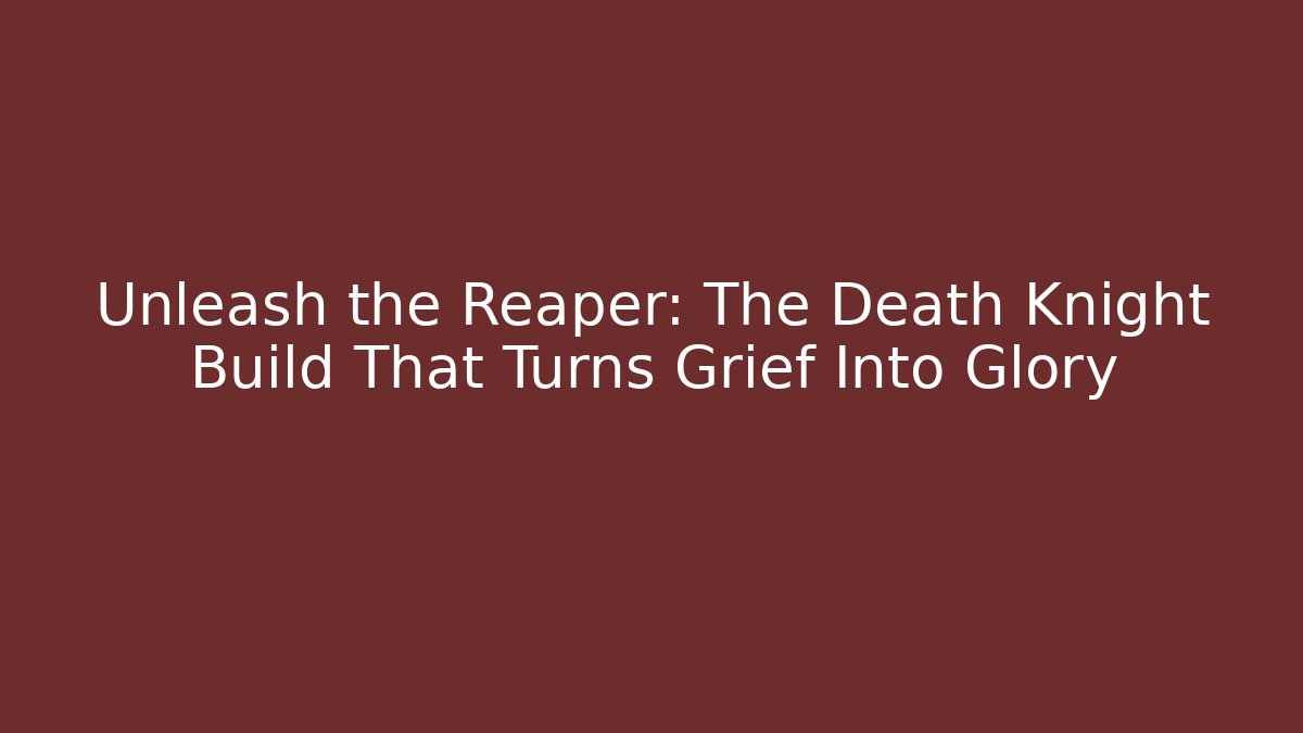 Unleash the Reaper: The Death Knight Build That Turns Grief Into Glory