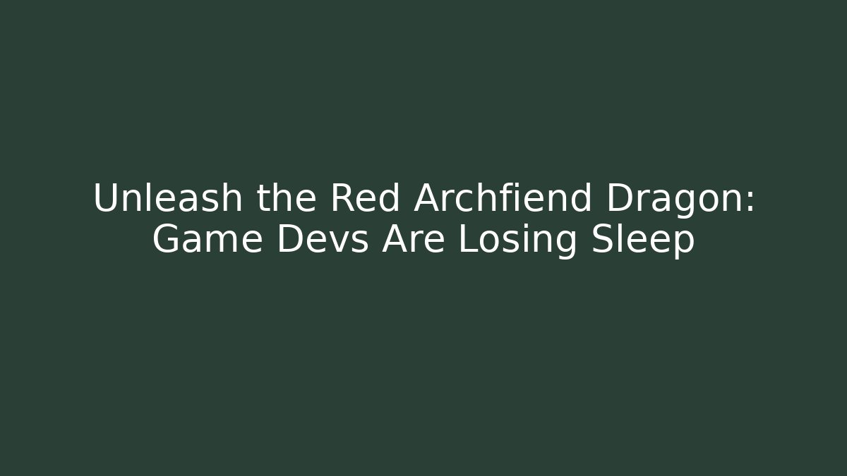 Unleash the Red Archfiend Dragon: Game Devs Are Losing Sleep