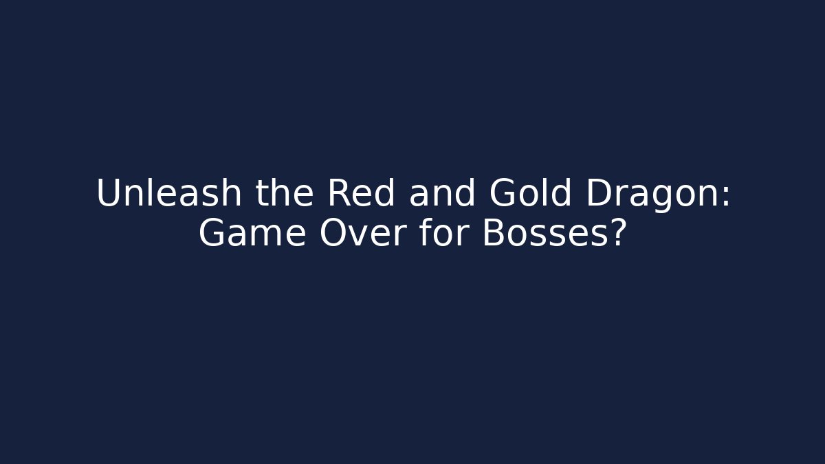 Unleash the Red and Gold Dragon: Game Over for Bosses?