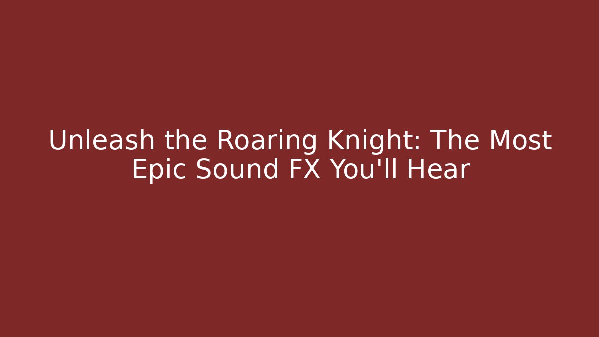 Unleash the Roaring Knight: The Most Epic Sound FX You'll Hear