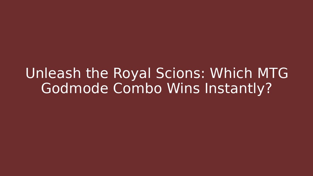 Unleash the Royal Scions: Which MTG Godmode Combo Wins Instantly? - Critter Realm