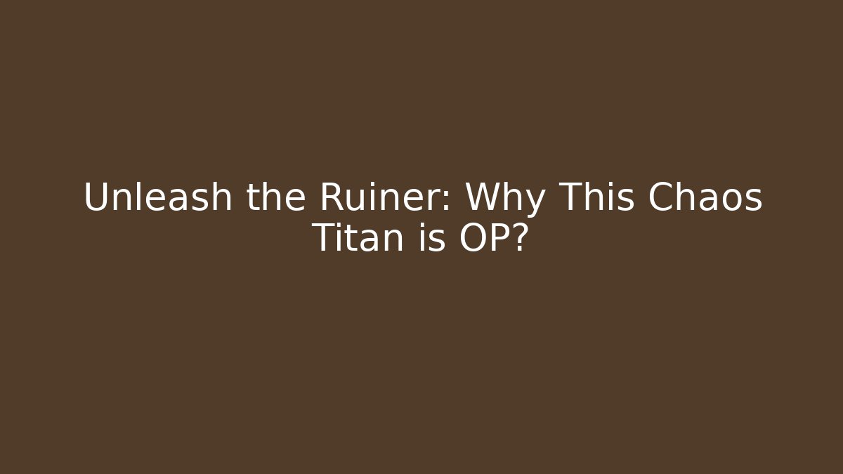 Unleash the Ruiner: Why This Chaos Titan is OP?
