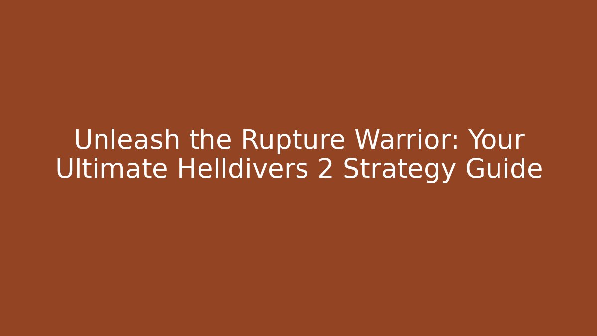 Unleash the Rupture Warrior: Your Ultimate Helldivers 2 Strategy Guide