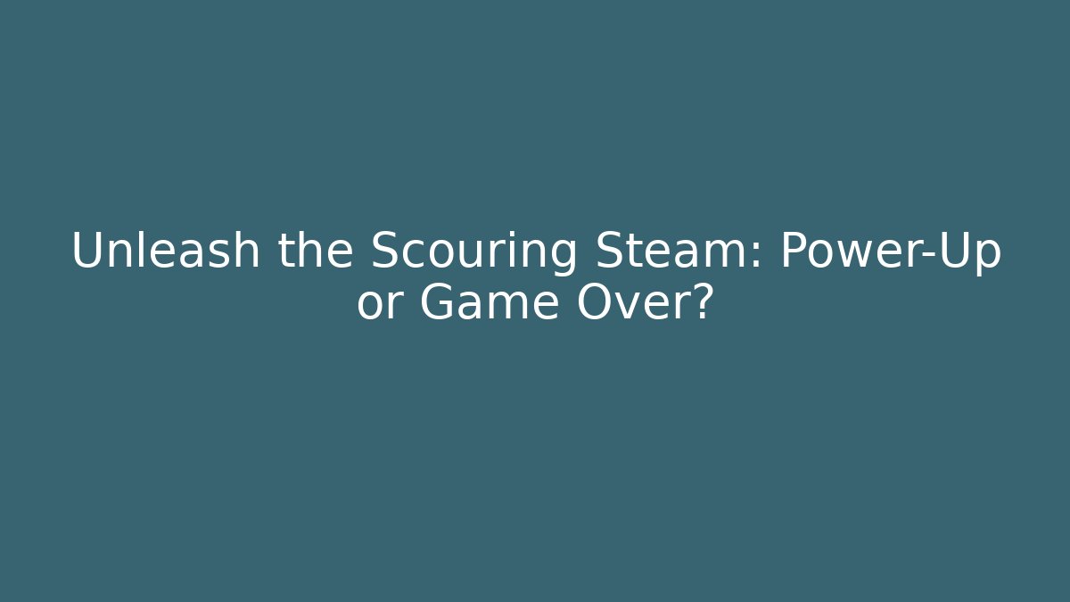 Unleash the Scouring Steam: Power-Up or Game Over?