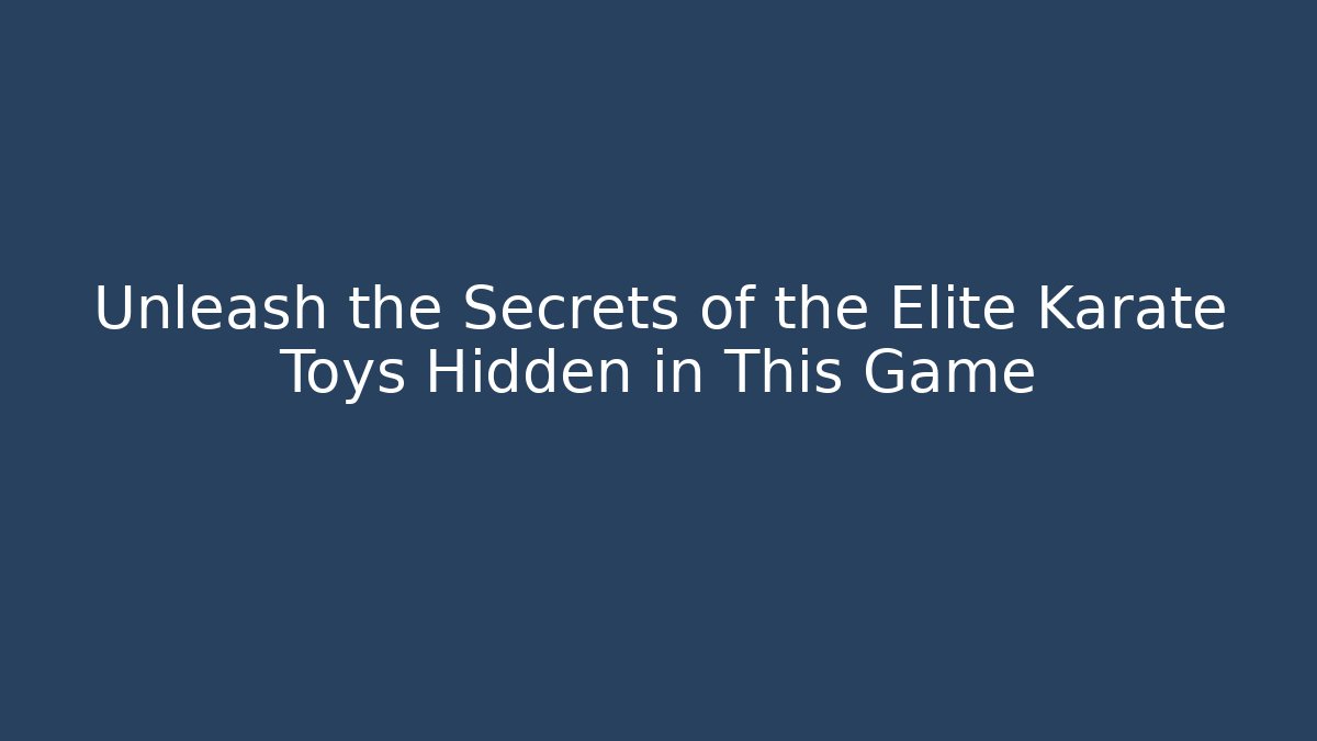 Unleash the Secrets of the Elite Karate Toys Hidden in This Game
