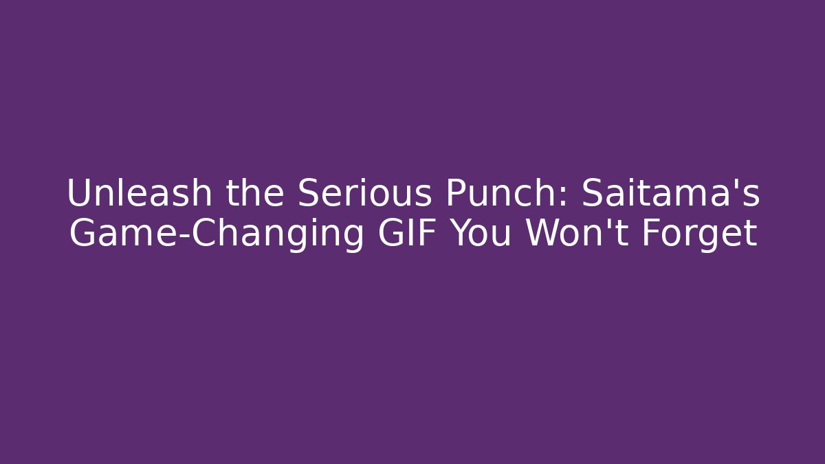 Unleash the Serious Punch: Saitama's Game-Changing GIF You Won't Forget